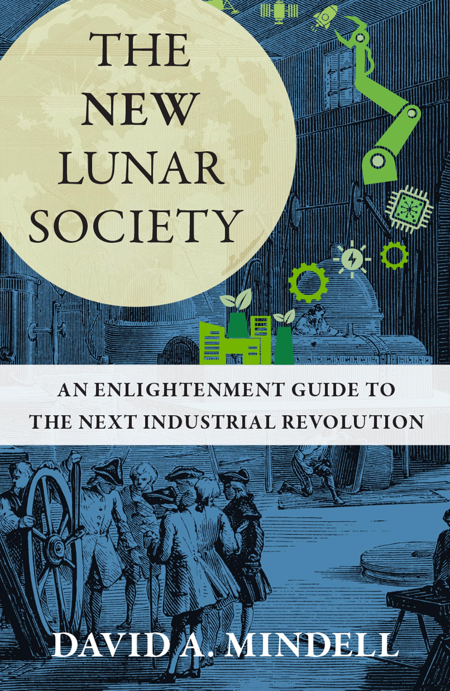 Mindell, David A. The New Lunar Society, An Enlightenment Guide To The Next Industrial Revolution