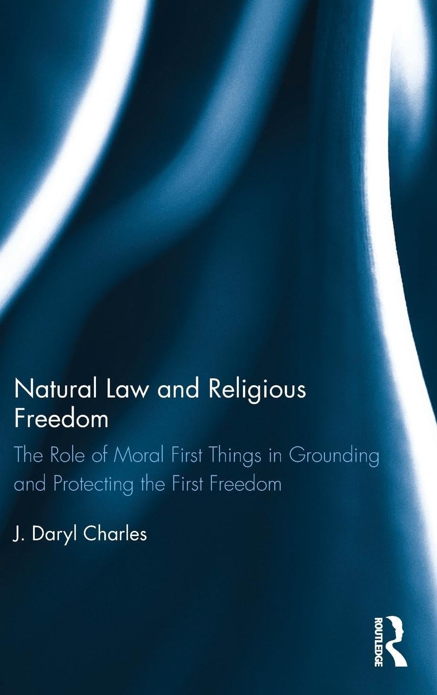 Natural Law and Religious Freedom: The Role of Moral First Things in Grounding and Protecting the First Freedom