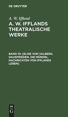 [Elise von Valberg. Hausfrieden. Die Mündel. Nachrichten von Ifflands Leben] (A. W. Iffland: A. W. Ifflands theatralische Werke)