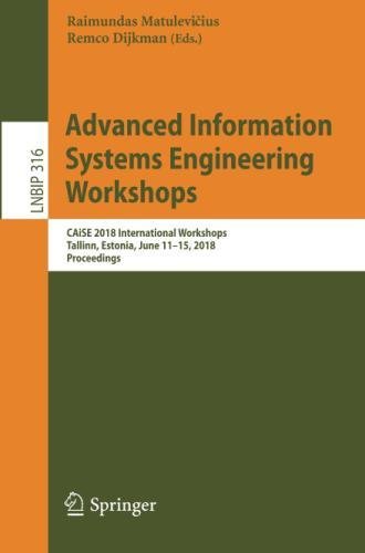 Advanced Information Systems Engineering Workshops: CAiSE 2018 International Workshops, Tallinn, Estonia, June 11-15, 2018, Proceedings (Lecture Notes in Business Information Processing, Band 316)