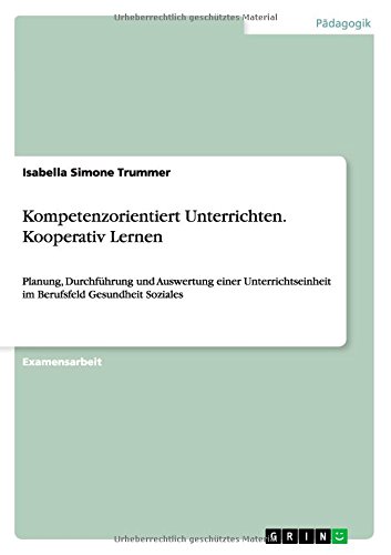 Kompetenzorientiert Unterrichten. Kooperativ Lernen: Planung, Durchführung und Auswertung einer Unterrichtseinheit im Berufsfeld Gesundheit Soziales