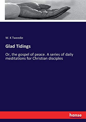 Glad Tidings: Or, the gospel of peace. A series of daily meditations for Christian disciples