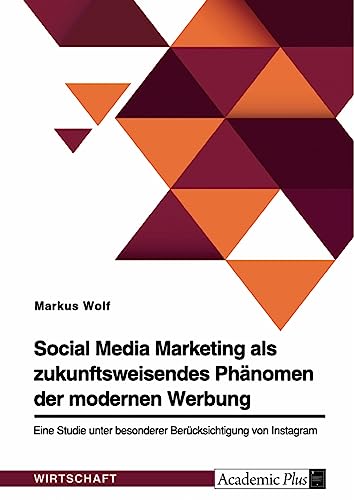 Social Media Marketing als zukunftsweisendes Phänomen der modernen Werbung: Eine Studie unter besonderer Berücksichtigung von Instagram