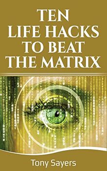 Ten Life Hacks To Beat The Matrix: Ten Simple Life Hacks In Which To Empower Yourself And Improve Your Life