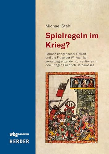 Spielregeln im Krieg?: Formen kriegerischer Gewalt und die Frage der Wirksamkeit gewaltbegrenzender Konventionen in den Kriegen Friedrich Barbarossas