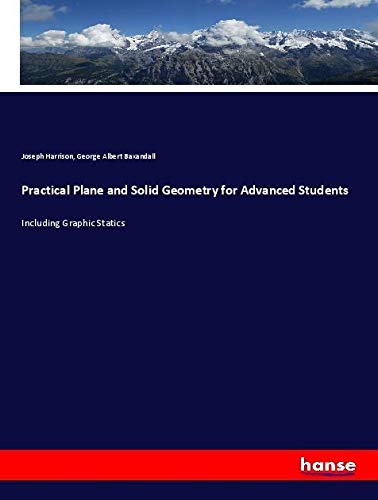 Practical Plane and Solid Geometry for Advanced Students: Including Graphic Statics