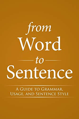 From Word to Sentence: A Guide to Grammar, Usage, and Sentence Style