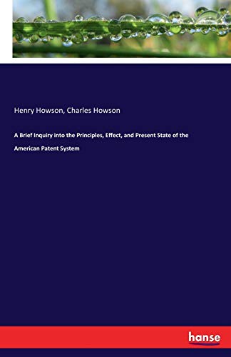A Brief Inquiry into the Principles, Effect, and Present State of the American Patent System