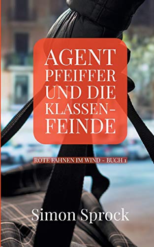 Agent Pfeiffer und die Klassenfeinde: Ein spannender Polit-Thriller (Rote Fahnen im Wind)
