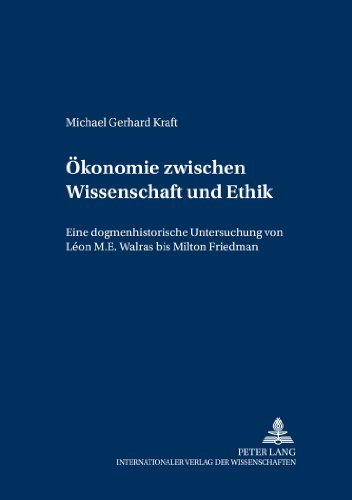 Ökonomie zwischen Wissenschaft und Ethik: Eine dogmenthistorische Untersuchung von Léon M.E. Walras bis Milton Friedman (Forschungsergebnisse der Wirtschaftsuniversität Wien)