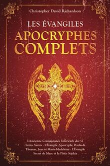 Les Évangiles Apocryphes Complets: L'Ancienne Connaissance Intérieure des 52 Textes Sacrés - L'Évangile Apocryphe Perdu de Thomas, Jean et Marie-Madeleine - Marc et la Pistis Sophia