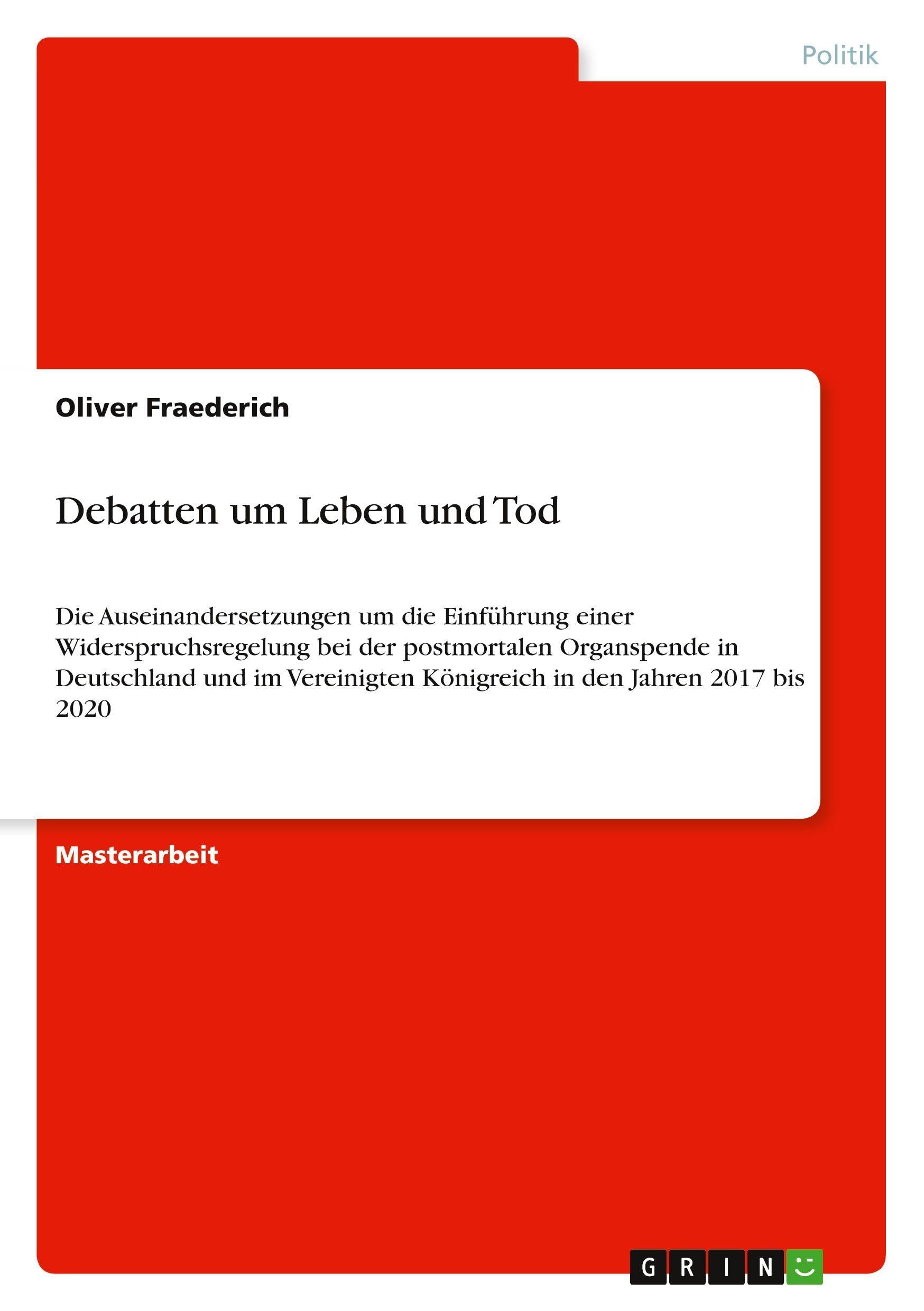 Debatten um Leben und Tod: Die Auseinandersetzungen um die Einführung einer Widerspruchsregelung bei der postmortalen Organspende in Deutschland und ... Königreich in den Jahren 2017 bis 2020