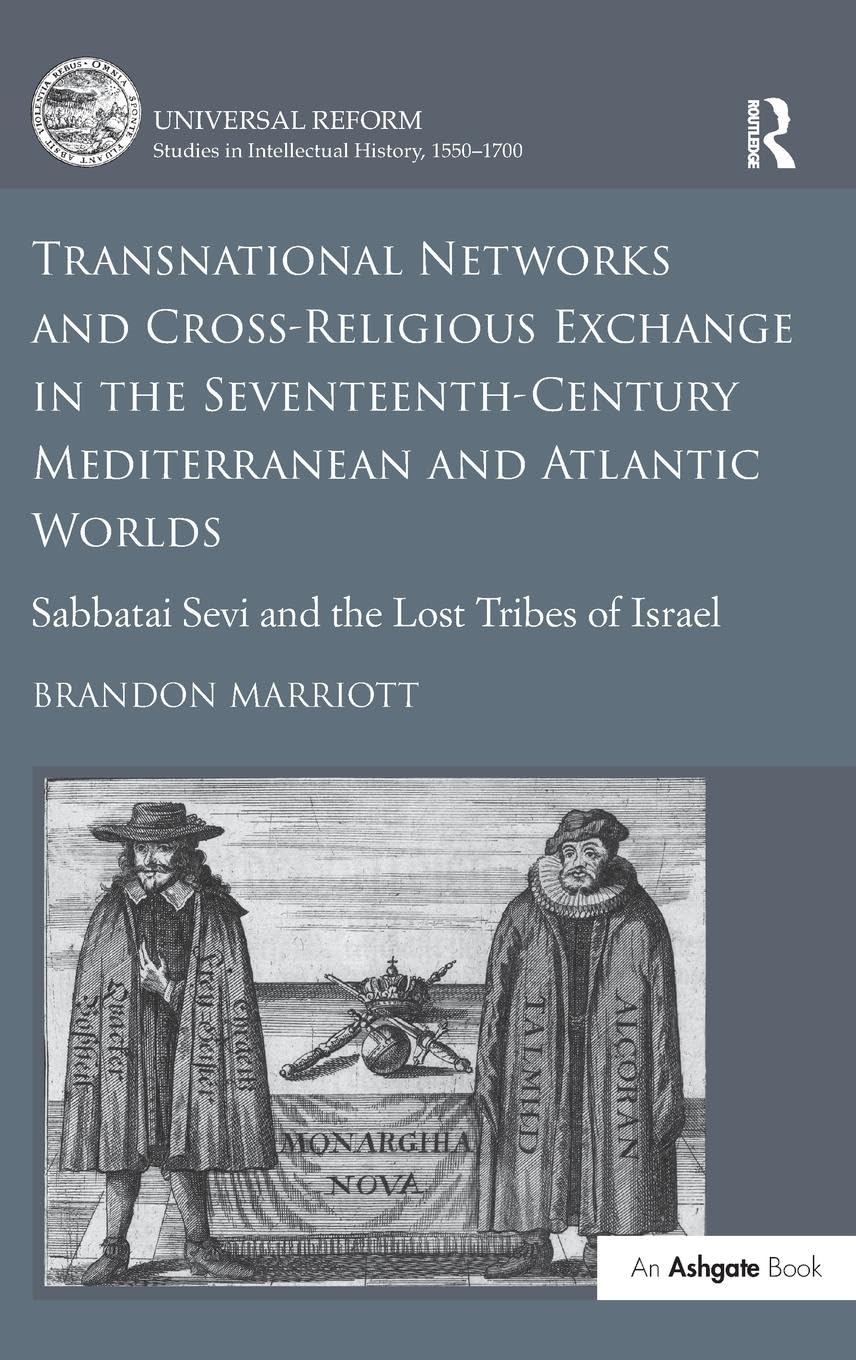 Transnational Networks and Cross-Religious Exchange in the Seventeenth-Century Mediterranean and Atlantic Worlds: Sabbatai Sevi and the Lost Tribes of ... Studies in Intellectual History, 1550-1700)