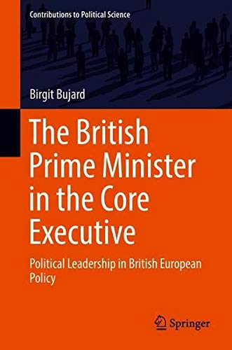 The British Prime Minister in the Core Executive: Political Leadership in British European Policy (Contributions to Political Science)