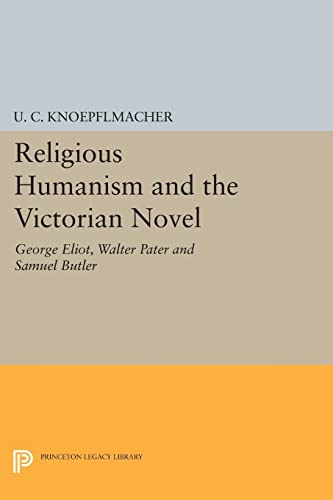 Religious Humanism and the Victorian Novel: George Eliot, Walter Pater and Samuel Butler (Princeton Legacy Library)