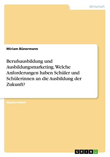Berufsausbildung und Ausbildungsmarketing. Welche Anforderungen haben Schüler und Schülerinnen an die Ausbildung der Zukunft?