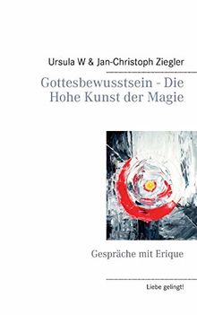 Gottesbewusstsein - Die Hohe Kunst der Magie: Gespräche mit Erique (Liebe gelingt!)