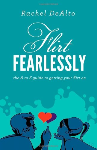 Flirt Fearlessly: The A to Z Guide to Getting Your Flirt on