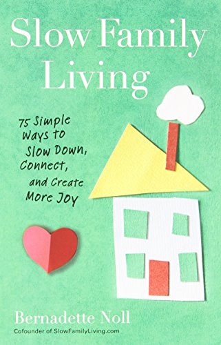 Slow Family Living: 75 Simple Ways to Slow Down, Connect, and Create More Joy