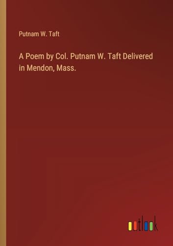 A Poem by Col. Putnam W. Taft Delivered in Mendon, Mass.