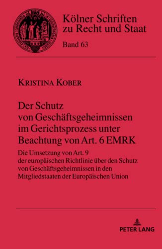 Der Schutz von Geschäftsgeheimnissen im Gerichtsprozess unter Beachtung von Art. 6 EMRK: Die Umsetzung von Art. 9 der europäischen Richtlinie über den ... Schriften zu Recht und Staat, Band 63)