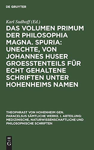 Das Volumen primum der Philosophia magna. Spuria: Unechte, von Johannes Huser groeßtenteils für echt gehaltene Schriften unter Hohenheims Namen ... und philosophische Schriften)