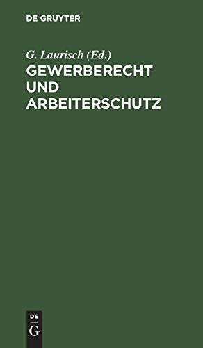Gewerberecht und Arbeiterschutz: Führer für Arbeitgeber und Arbeiter durch die Gewerbe- und Arbeiterschutzgesetze
