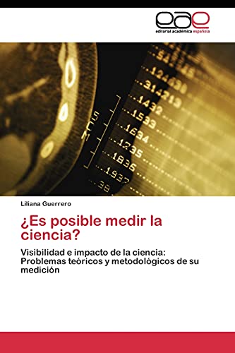 ¿Es posible medir la ciencia?: Visibilidad e impacto de la ciencia: Problemas teóricos y metodológicos de su medición