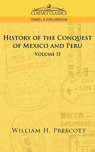 The Conquests of Mexico and Peru: Volume II (Cosimo Classics, Travel & Exploration)