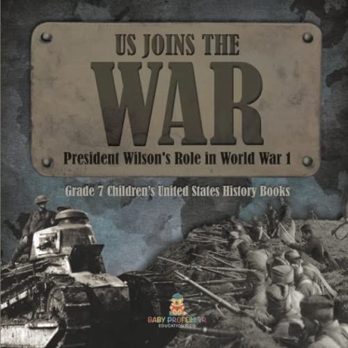 US Joins the War President Wilson's Role in World War 1 Grade 7 Children's United States History Books