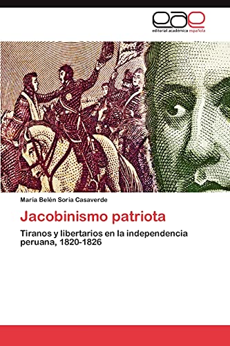 Jacobinismo patriota: Tiranos y libertarios en la independencia peruana, 1820-1826