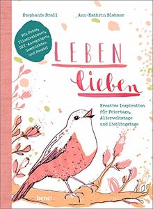 Leben lieben: Kreative Inspiration für Feiertage, Allerweltstage und Lieblingstage. Mit Illustrationen, Fotos, DIY-Aktionen, Geschichten und Poesie