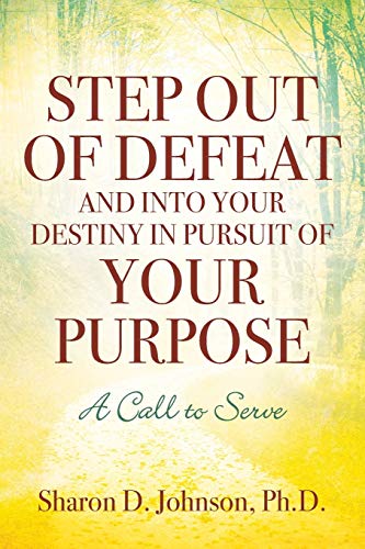 Step Out of Defeat and Into Your Destiny in Pursuit of Your Purpose: A Call to Serve