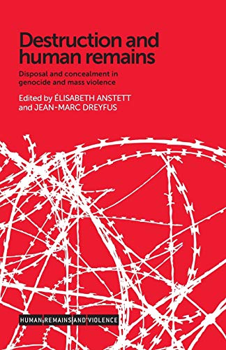 Destruction and Human Remains: Disposal and Concealment in Genocide and Mass Violence (Human Remains and Violence)