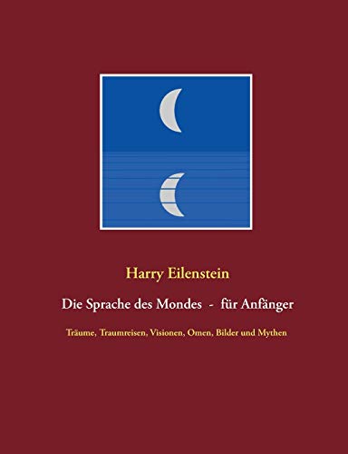 Die Sprache des Mondes - für Anfänger: Träume, Traumreisen, Visionen, Omen, Bilder und Mythen