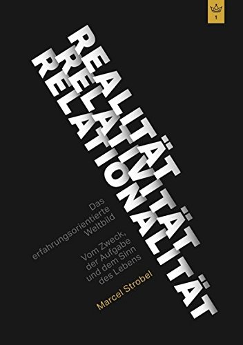 Realität Relativität Relationalität: Das erfahrungsorientierte Weltbild: Vom Zweck, der Aufgabe und dem Sinn des Lebens
