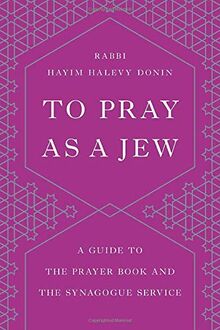 To Pray as a Jew: A Guide to the Prayer Book and the Synagogue Service