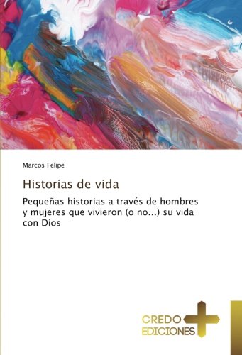 Historias de vida: Pequeñas historias a través de hombres y mujeres que vivieron (o no...) su vida con Dios