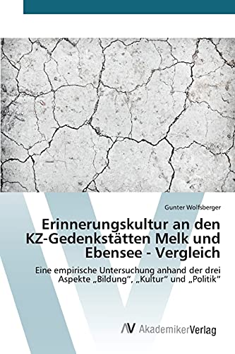 Erinnerungskultur an den KZ-Gedenkstätten Melk und Ebensee - Vergleich: Eine empirische Untersuchung anhand der drei Aspekte „Bildung“, „Kultur“ und „Politik“