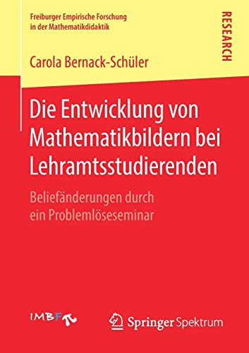 Die Entwicklung von Mathematikbildern bei Lehramtsstudierenden: Beliefänderungen durch ein Problemlöseseminar (Freiburger Empirische Forschung in der Mathematikdidaktik)