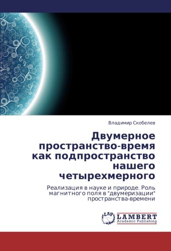 Dvumernoe prostranstvo-vremya kak podprostranstvo nashego chetyrekhmernogo: Realizatsiya v nauke i prirode. Rol' magnitnogo polya v dvumerizatsii ... polq w dwumerizacii prostranstwa-wremeni