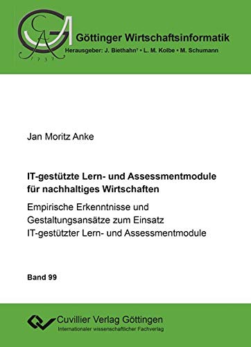 IT-gestützte Lern- und Assessmentmodule für nachhaltiges Wirtschaften: Empirische Erkenntnisse und Gestaltungsansätze zum Einsatz IT-gestützter Lern- ... (Göttinger Wirtschaftsinformatik)