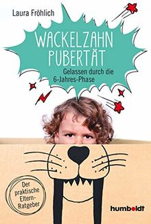 Die Wackelzahn-Pubertät: Gelassen durch die 6-Jahres-Phase. Der praktische Elternratgeber.