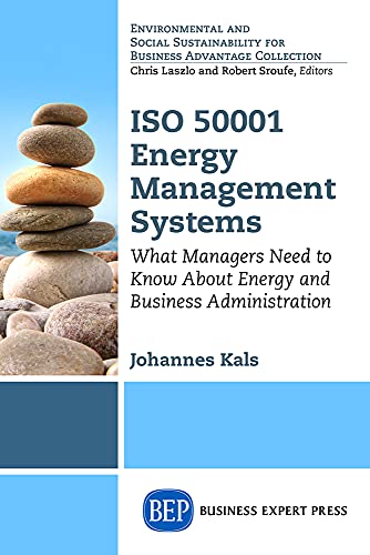 ISO 50001 Energy Management Systems: What Managers Need to Know About Energy and Business Administration (Environmental and Social Sustainabilty for Business Advantage Collection)