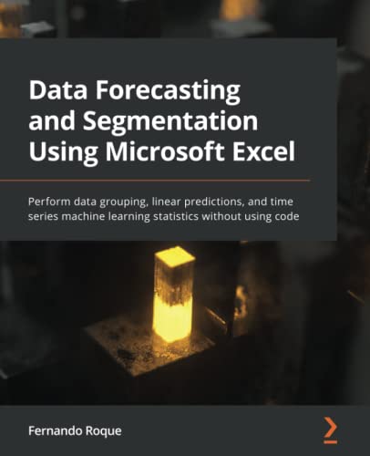 Data Forecasting and Segmentation Using Microsoft Excel: Perform data grouping, linear predictions, and time series machine learning statistics without using code