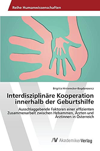 Interdisziplinäre Kooperation innerhalb der Geburtshilfe: Ausschlaggebende Faktoren einer effizienten Zusammenarbeit zwischen Hebammen, Ärzten und Ärztinnen in Österreich