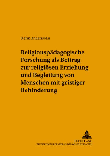 Religionspädagogische Forschung als Beitrag zur religiösen Erziehung und Begleitung von Menschen mit geistiger Behinderung (Beiträge zur Erziehungswissenschaft und biblischen Bildung)