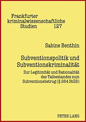 Subventionspolitik und Subventionskriminalität: Zur Legitimität und Rationalität des Tatbestandes zum Subventionsbetrug (§ 264 StGB) (Frankfurter kriminalwissenschaftliche Studien)