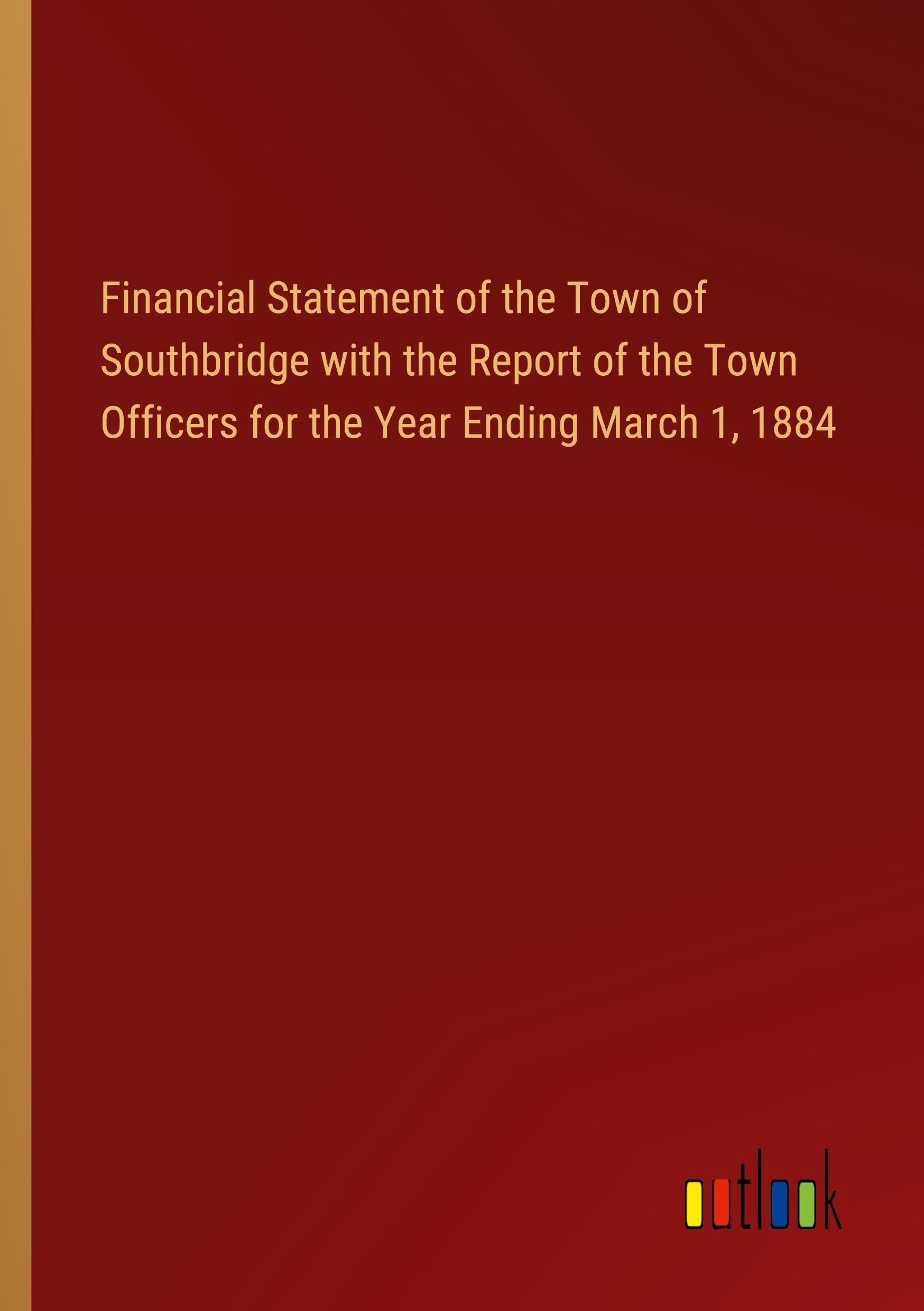 Financial Statement of the Town of Southbridge with the Report of the Town Officers for the Year Ending March 1, 1884