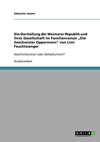 Die Darstellung der Weimarer Republik und ihrer Gesellschaft im Familienroman Die Geschwister Oppermann von Lion Feuchtwanger: Geschichtsroman oder Zeitdokument?